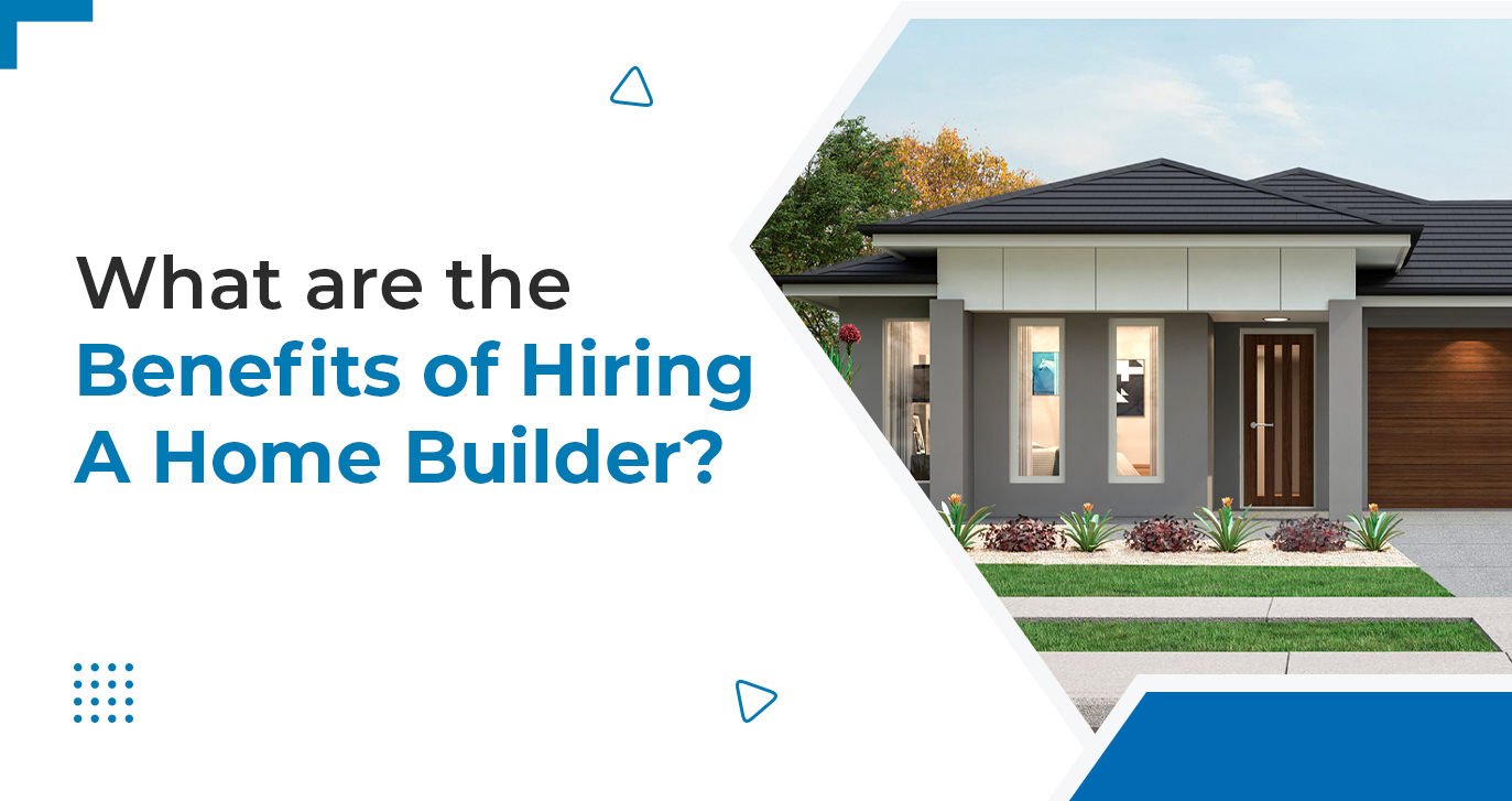 What are the benefits of hiring a home builder