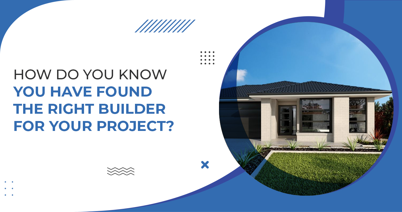 How Do You Know You Have Found The Right Builder For Your Project